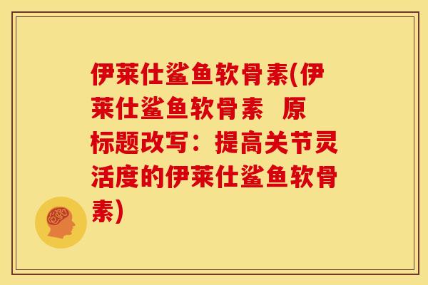 伊莱仕鲨鱼软骨素(伊莱仕鲨鱼软骨素  原标题改写：提高关节灵活度的伊莱仕鲨鱼软骨素)