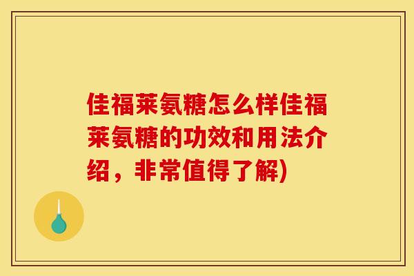 佳福莱氨糖怎么样佳福莱氨糖的功效和用法介绍，非常值得了解)