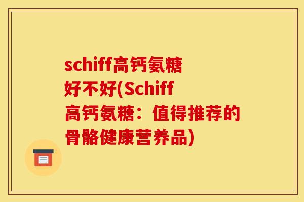 schiff高钙氨糖好不好(Schiff高钙氨糖:值得推荐的骨骼健康营养品) schiff高钙氨糖好不好(Schiff高钙氨糖:值得推荐的骨骼健康营养品)
