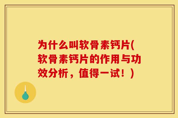 为什么叫软骨素钙片(软骨素钙片的作用与功效分析，值得一试！)