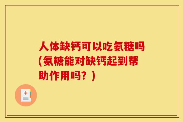人体缺钙可以吃氨糖吗(氨糖能对缺钙起到帮助作用吗？)