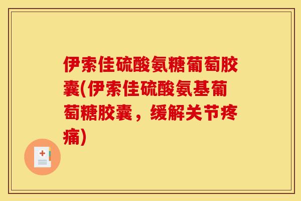 伊索佳硫酸氨糖葡萄胶囊(伊索佳硫酸氨基葡萄糖胶囊，缓解关节疼痛)