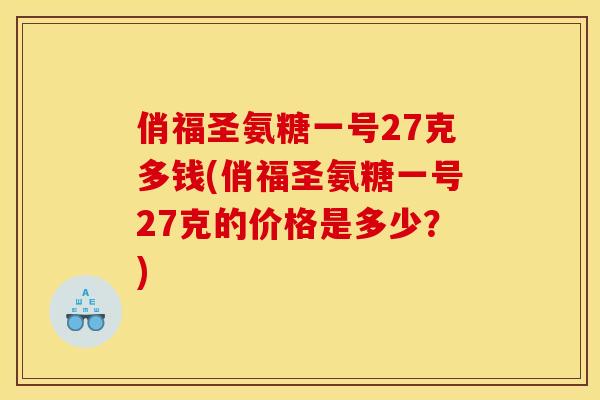 俏福圣氨糖一号27克多钱(俏福圣氨糖一号27克的价格是多少？)