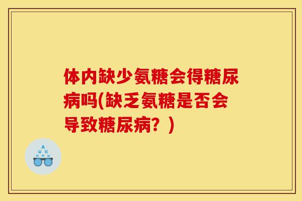 体内缺少氨糖会得糖尿病吗(缺乏氨糖是否会导致糖尿病？)