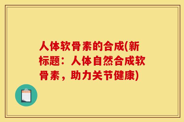 人体软骨素的合成(新标题：人体自然合成软骨素，助力关节健康)