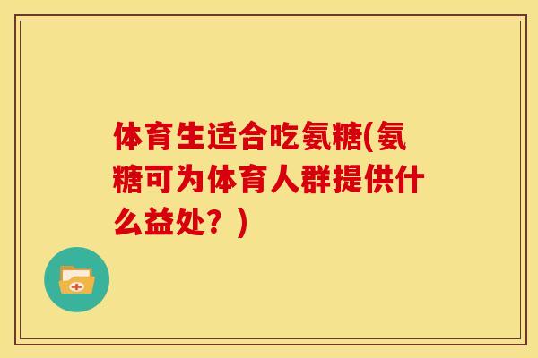 体育生适合吃氨糖(氨糖可为体育人群提供什么益处？)