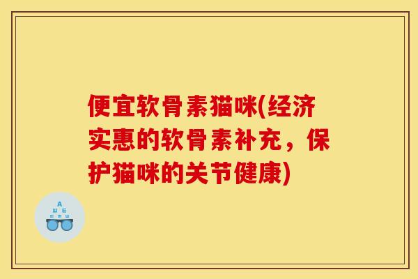 便宜软骨素猫咪(经济实惠的软骨素补充，保护猫咪的关节健康)