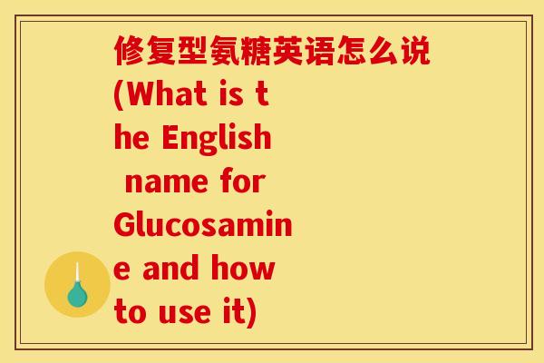 修复型氨糖英语怎么说(What is the English name for Glucosamine and how to use it)