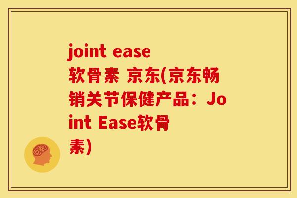joint ease软骨素 京东(京东畅销关节保健产品：Joint Ease软骨素)