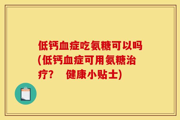 低钙血症吃氨糖可以吗(低钙血症可用氨糖治疗？  健康小贴士)
