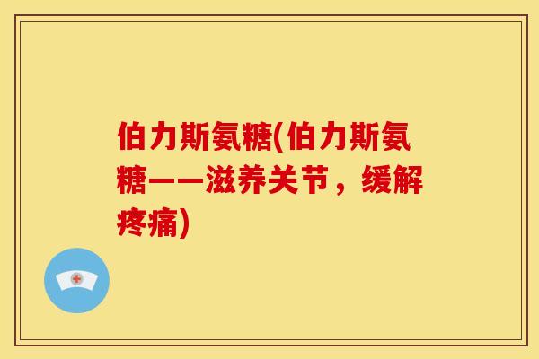伯力斯氨糖(伯力斯氨糖——滋养关节，缓解疼痛)