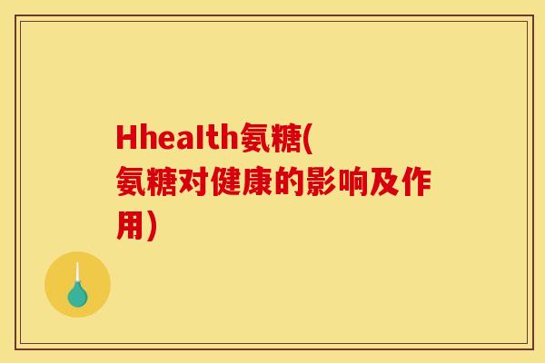 HheaIth氨糖(氨糖对健康的影响及作用)