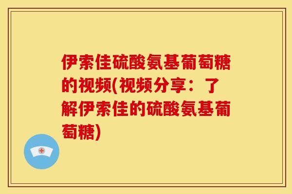伊索佳硫酸氨基葡萄糖的视频(视频分享：了解伊索佳的硫酸氨基葡萄糖)