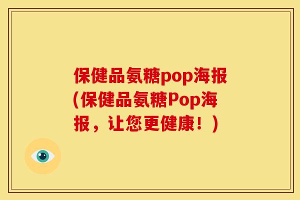 保健品氨糖pop海报(保健品氨糖Pop海报，让您更健康！)