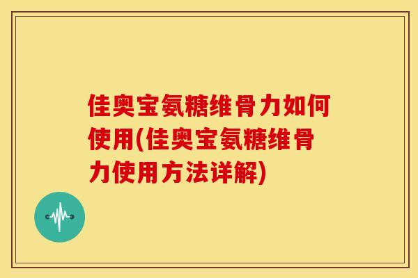 佳奥宝氨糖维骨力如何使用(佳奥宝氨糖维骨力使用方法详解) 佳奥宝氨糖维骨力如何使用(佳奥宝氨糖维骨力使用方法详解)