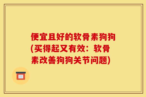 便宜且好的软骨素狗狗(买得起又有效：软骨素改善狗狗关节问题)