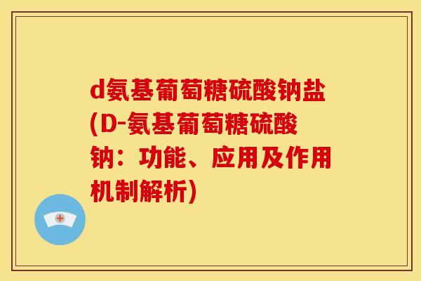 d氨基葡萄糖硫酸钠盐(D-氨基葡萄糖硫酸钠：功能、应用及作用机制解析)