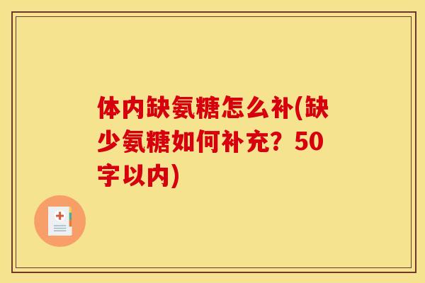 体内缺氨糖怎么补(缺少氨糖如何补充?50字以内) 体内缺氨糖怎么补(缺少氨糖如何补充?50字以内)