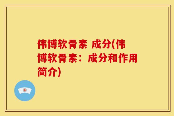 伟博软骨素 成分(伟博软骨素：成分和作用简介)