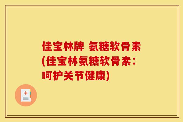 佳宝林牌 氨糖软骨素(佳宝林氨糖软骨素：呵护关节健康)