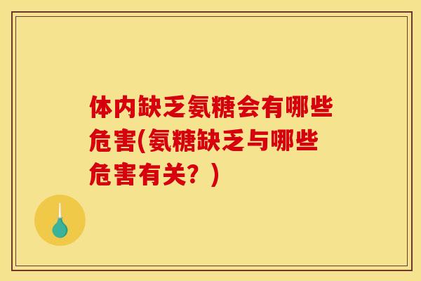 体内缺乏氨糖会有哪些危害(氨糖缺乏与哪些危害有关？)