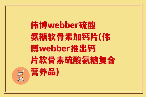 伟博webber硫酸氨糖软骨素加钙片(伟博webber推出钙片软骨素硫酸氨糖复合营养品)