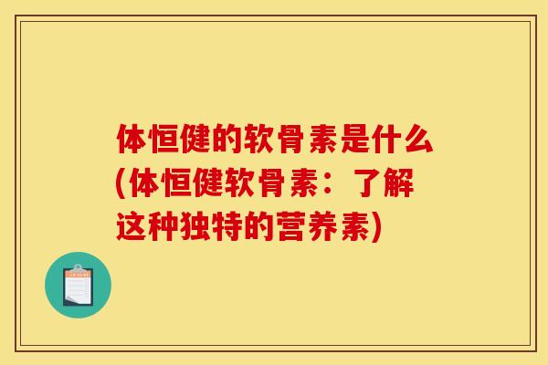 体恒健的软骨素是什么(体恒健软骨素：了解这种独特的营养素)