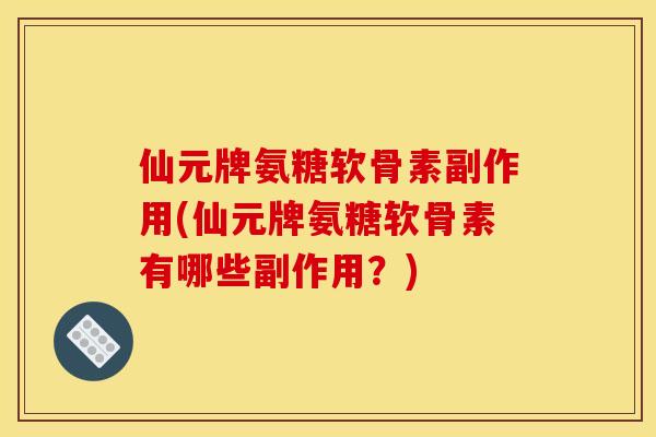 仙元牌氨糖软骨素副作用(仙元牌氨糖软骨素有哪些副作用？)