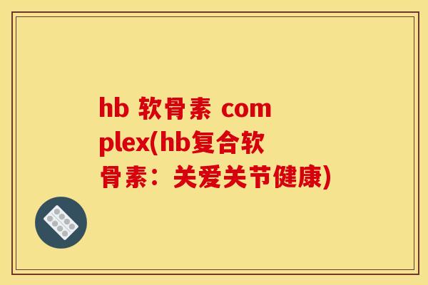 hb 软骨素 complex(hb复合软骨素：关爱关节健康)