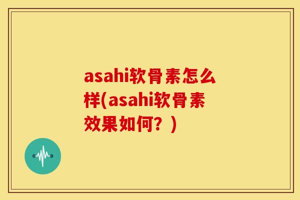 asahi软骨素怎么样(asahi软骨素效果如何？)