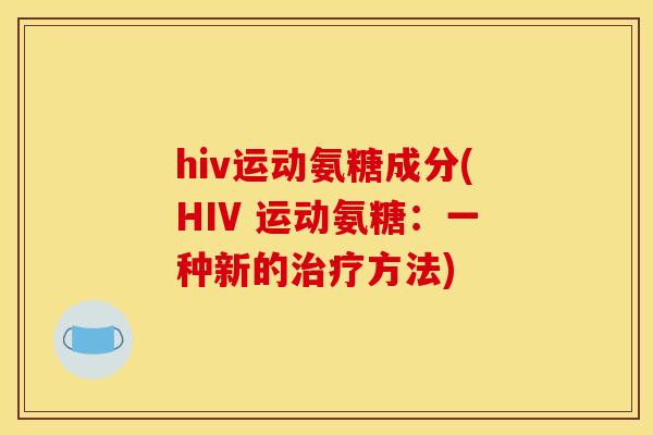 hiv运动氨糖成分(HIV 运动氨糖：一种新的治疗方法)