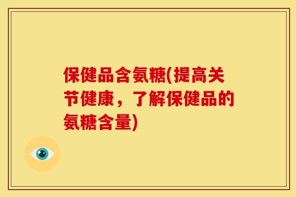 保健品含氨糖(提高关节健康，了解保健品的氨糖含量)