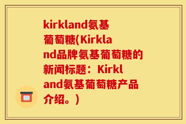 kirkland氨基葡萄糖(Kirkland品牌氨基葡萄糖的新闻标题：Kirkland氨基葡萄糖产品介绍。)