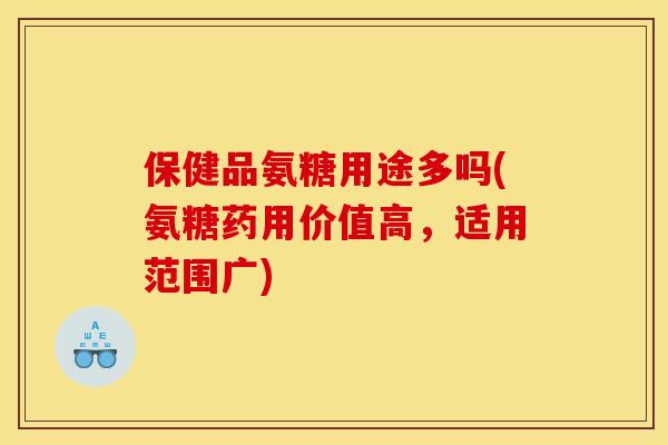 保健品氨糖用途多吗(氨糖药用价值高，适用范围广)