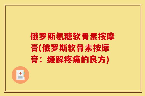 俄罗斯氨糖软骨素按摩膏(俄罗斯软骨素按摩膏：缓解疼痛的良方)