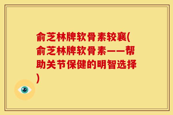 俞芝林牌软骨素较襄(俞芝林牌软骨素——帮助关节保健的明智选择)