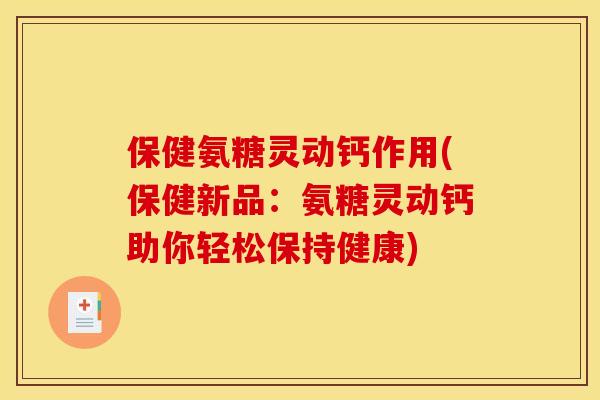 保健氨糖灵动钙作用(保健新品：氨糖灵动钙助你轻松保持健康)