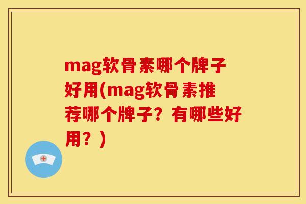 mag软骨素哪个牌子好用(mag软骨素推荐哪个牌子？有哪些好用？)