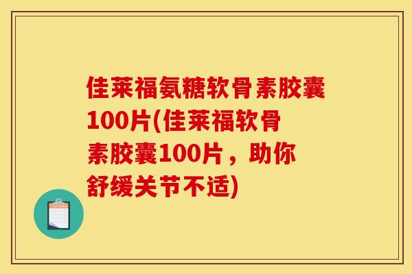 佳莱福氨糖软骨素胶囊100片(佳莱福软骨素胶囊100片，助你舒缓关节不适)