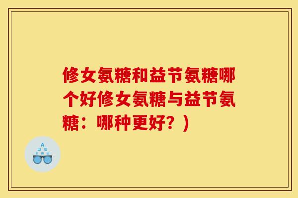 修女氨糖和益节氨糖哪个好修女氨糖与益节氨糖：哪种更好？)