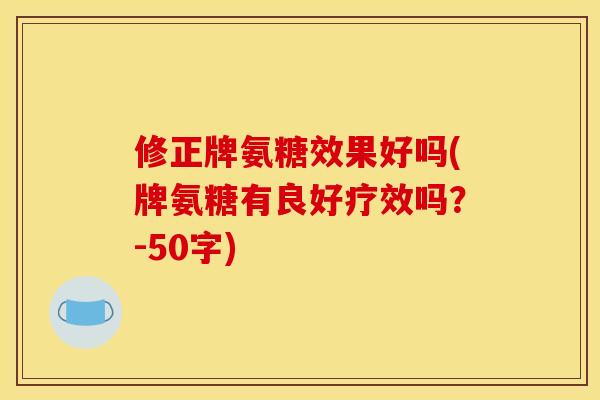 修正牌氨糖效果好吗(牌氨糖有良好疗效吗？-50字)