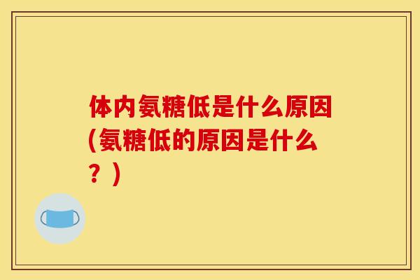 体内氨糖低是什么原因(氨糖低的原因是什么？)