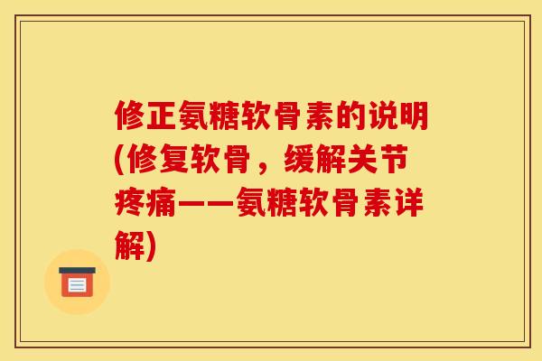 修正氨糖软骨素的说明(修复软骨，缓解关节疼痛——氨糖软骨素详解)