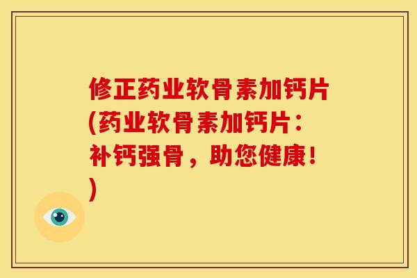 修正药业软骨素加钙片(药业软骨素加钙片：补钙强骨，助您健康！)