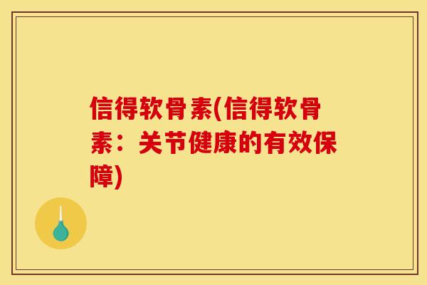 信得软骨素(信得软骨素:关节健康的有效保障) 信得软骨素(信得软骨素:关节健康的有效保障)