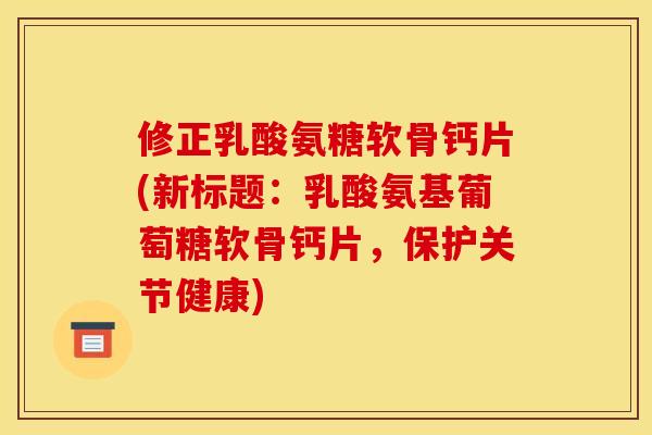 修正乳酸氨糖软骨钙片(新标题:乳酸氨基葡萄糖软骨钙片,保护关节健康) 修正乳酸氨糖软骨钙片(新标题:乳酸氨基葡萄糖软骨钙片,保护关节健康)