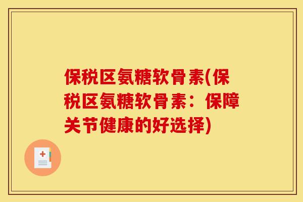 保税区氨糖软骨素(保税区氨糖软骨素：保障关节健康的好选择)
