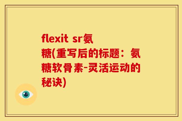 flexit sr氨糖(重写后的标题：氨糖软骨素-灵活运动的秘诀)