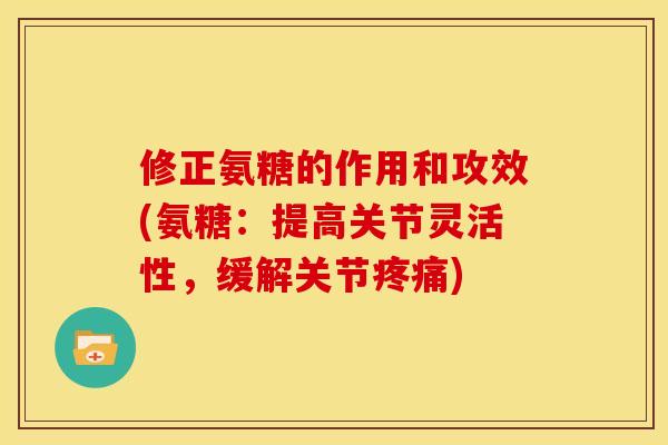 修正氨糖的作用和攻效(氨糖：提高关节灵活性，缓解关节疼痛)