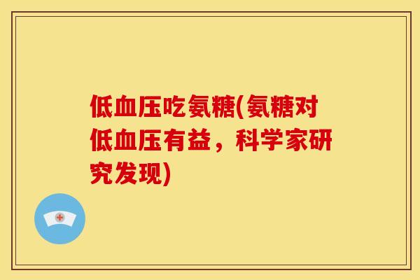 低血压吃氨糖(氨糖对低血压有益，科学家研究发现)